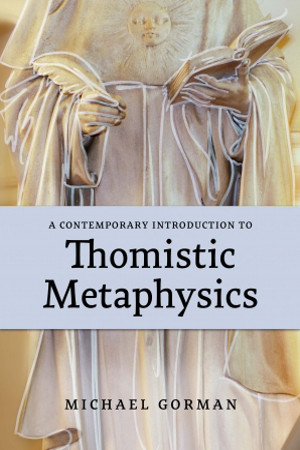 A Contemporary Introduction to Thomistic Metaphysics  by Michael Gorman